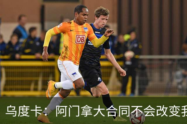 乌度卡：阿门拿大合同不会改变我们的期待 不会要求他数据暴涨