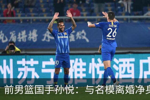 前男篮国手孙悦：与名模离婚净身出户5年后，41岁的他已判若两人