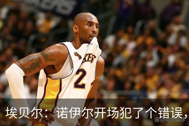 埃贝尔：诺伊尔开场犯了个错误，他有责任但其他人也有责任
