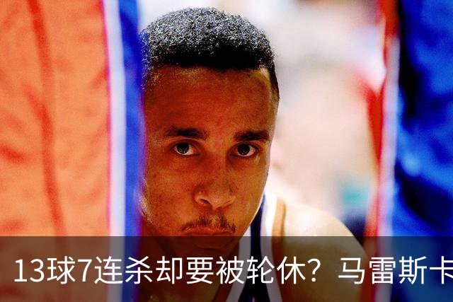 13球7连杀却要被轮休？马雷斯卡一句话把哈兰德推上风口